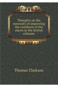 Thoughts on the Necessity of Improving the Condition of the Slaves in the British Colonies