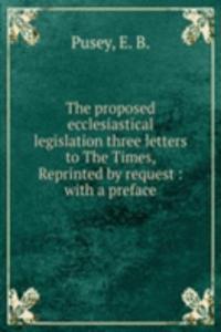 THE PROPOSED ECCLESIASTICAL LEGISLATION