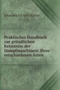 Praktisches Handbuch zur grundlichen Kenntniss der Dampfmaschinen: Ihrer verschiedenen Arten .
