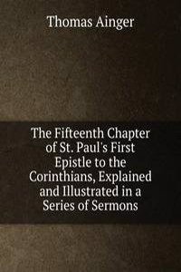 Fifteenth Chapter of St. Paul's First Epistle to the Corinthians, Explained and Illustrated in a Series of Sermons