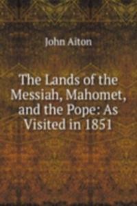 Lands of the Messiah, Mahomet, and the Pope: As Visited in 1851