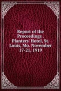 Report of the Proceedings . Planters' Hotel, St. Louis, Mo. November 17-21, 1919