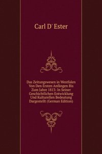 Das Zeitungswesen in Westfalen Von Den Ersten Anfangen Bis Zum Jahre 1813: In Seiner Geschichtlichen Entwicklung Und Kulturellen Bedeutung Dargestellt (German Edition)