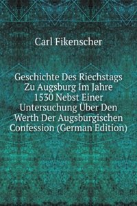 Geschichte Des Riechstags Zu Augsburg Im Jahre 1530 Nebst Einer Untersuchung Uber Den Werth Der Augsburgischen Confession (German Edition)