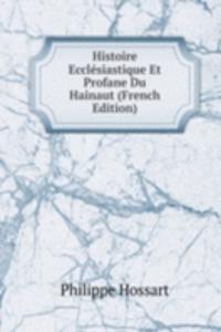 Histoire Ecclesiastique Et Profane Du Hainaut (French Edition)