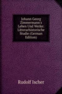 Johann Georg Zimmermann's Leben Und Werke: Litterarhistorische Studie (German Edition)