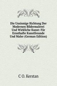 Die Unsinnige Richtung Der Modernen Bildermalerei Und Wirkliche Kunst: Fur Ernsthafte Kunstfreunde Und Maler (German Edition)