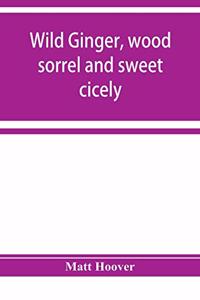 Wild ginger, wood sorrel and sweet cicely; stories of many types, new to the printer's types; A Specific for Commercial Malaria, A Preventive of Moral Indigestion, A Cure for Social Paresis, the Cataract Sportsmen's Club Prescribes in Gentle Doses