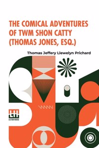 The Comical Adventures Of Twm Shon Catty (Thomas Jones, Esq.)