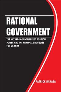 Rational Government: The Hazards of Untempered Poltical Power and the Remedial Strategies for Uganda