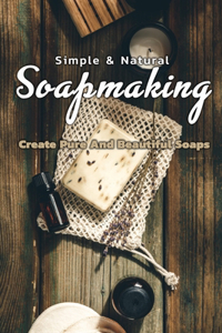 Simple & Natural Soapmaking Create Pure And Beautiful Soaps
