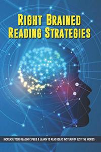 Right-Brained Reading Strategies: Increase Your Reading Speed & Learn To Read Ideas Instead of Just The Words: Speed Reading Skills