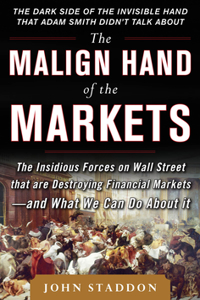 The Malign Hand of the Markets: The Insidious Forces on Wall Street That Are Destroying Financial Markets - And What We Can Do about It