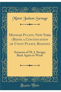 Messiah Pulpit, New York (Being a Continuation of Unity Pulpit, Boston): Sermons of M. J. Savage; Back Again to Work (Classic Reprint)