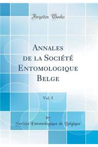 Annales de la SociÃ©tÃ© Entomologique Belge, Vol. 5 (Classic Reprint)