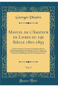 Manuel de l'Amateur de Livres Du 19e Siï¿½cle 1801-1893, Vol. 5: ï¿½ditions Originales; Ouvrages Et Pï¿½riodiques Illustrï¿½s; Romantiques; Rï¿½impressions Critiques de Textes Anciens Ou Classiques; Bibliothï¿½ques Et Collections Diverses; Publicat: ï¿½ditions Originales; Ouvrages Et Pï¿½riodiques Illustrï¿½s; Romantiques; Rï¿½impressions Critiques de Textes Anciens Ou Classiques; Bibliothï¿½que