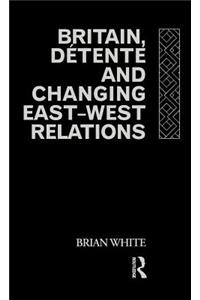 Britain, Detente and Changing East-West Relations