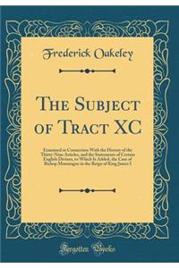 The Subject of Tract XC: Examined in Connection with the History of the Thirty-Nine Articles, and the Statements of Certain English Divines, to Which Is Added, the Case of Bishop Mountague in the Reign of King James I (Classic Reprint)