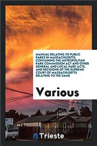 Manual relating to Public Parks in Massachusetts, containing the Metropolitan Park Commission Act and other general and local park acts, and decisions