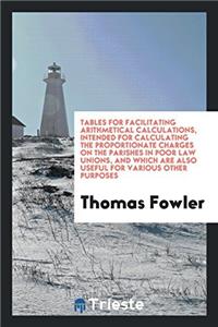 Tables for facilitating arithmetical calculations, intended for calculating the proportionate charges on the parishes in poor law unions, and which ar