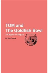 TOM and the Goldfish Bowl