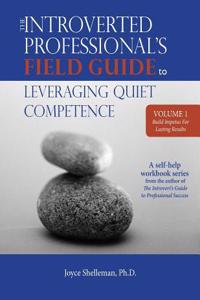 The Introverted Professional's Field Guide to Leveraging Quiet Competence Volume 1