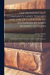 Hudson's Bay Company's Land Tenures and the Occupation of Assiniboia by Lord Selkirk's Settlers [microform]