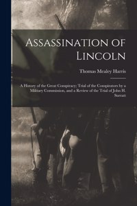 Assassination of Lincoln; a History of the Great Conspiracy; Trial of the Conspirators by a Military Commission, and a Review of the Trial of John H. Surratt