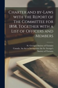 Charter and By-laws With the Report of the Committee for 1858, Together With a List of Officers and Members [microform]