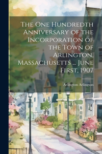 One Hundredth Anniversary of the Incorporation of the Town of Arlington, Massachusetts ... June First, 1907