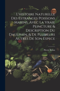 L'histoire naturelle des estranges poissons marins, avec la vraie peincture & description du daulphin, & de plusieurs autres de son espece