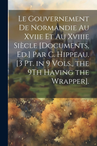 Gouvernement De Normandie Au Xviie Et Au Xviiie Siècle [Documents, Ed.] Par C. Hippeau. [3 Pt. in 9 Vols., the 9Th Having the Wrapper].