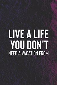 Live A Life You Don't Need A Vacation From