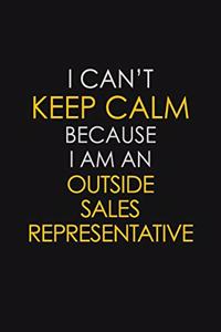 I Can't Keep Calm Because I Am An Outside Sales Representative