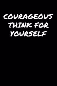 Courageous Think For Yourself