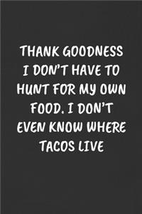 Thank Goodness I Don't Have to Hunt for My Own Food. I Don't Even Know Where Tacos Live