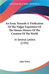 An Essay Towards A Vindication Of The Vulgar Exposition Of The Mosaic History Of The Creation Of The World