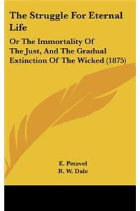 The Struggle for Eternal Life: Or the Immortality of the Just, and the Gradual Extinction of the Wicked (1875)