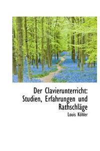 Der Clavierunterricht: Studien, Erfahrungen Und Rathschl GE