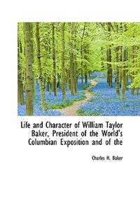 Life and Character of William Taylor Baker, President of the World's Columbian Exposition and of the