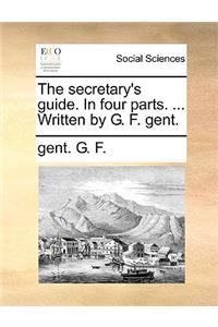 The Secretary's Guide. in Four Parts. ... Written by G. F. Gent.