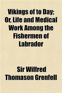 Vikings of to Day; Or, Life and Medical Work Among the Fishermen of Labrador