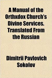 A Manual of the Orthxdox Church's Divine Services. Translated from the Russian