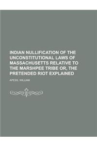 Indian Nullification of the Unconstitutional Laws of Massachusetts Relative to the Marshpee Tribe Or, the Pretended Riot Explained