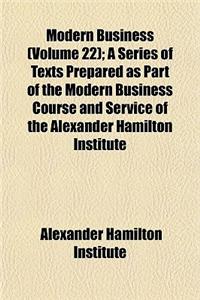 Modern Business (Volume 22); A Series of Texts Prepared as Part of the Modern Business Course and Service of the Alexander Hamilton Institute