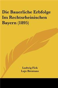 Die Bauerliche Erbfolge Im Rechtsrheinischen Bayern (1895)