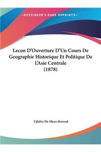 Lecon D'Ouverture D'Un Cours de Geographie Historique Et Politique de L'Asie Centrale (1878)