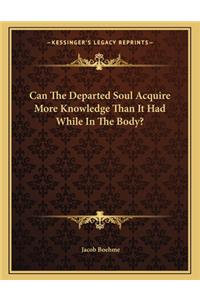 Can the Departed Soul Acquire More Knowledge Than It Had While in the Body?
