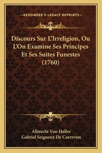 Discours Sur L'Irreligion, Ou L'On Examine Ses Principes Et Ses Suites Funestes (1760)