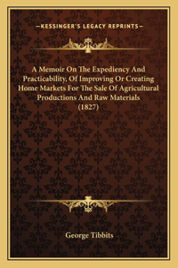 Memoir On The Expediency And Practicability, Of Improving Or Creating Home Markets For The Sale Of Agricultural Productions And Raw Materials (1827)